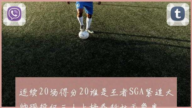 连续20场得分20谁是王者SGA紧追大帅现役仅三人上榜乔科杜无詹库