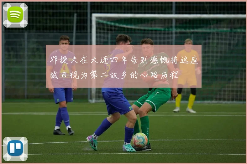 邓捷夫在大连四年告别感慨将这座城市视为第二故乡的心路历程