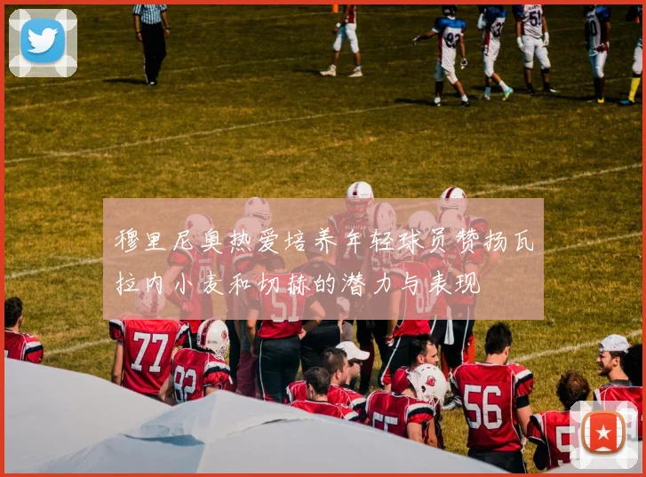 穆里尼奥热爱培养年轻球员赞扬瓦拉内小麦和切赫的潜力与表现